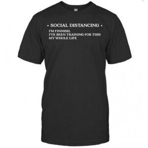 Ocial Distancing Im Finnish Ive Been Training For This My Whole Life T-Shirt
